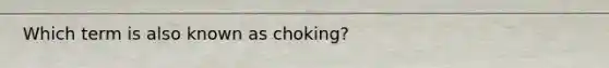 Which term is also known as choking?