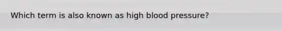 Which term is also known as high blood pressure?