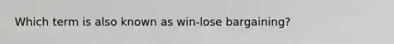 Which term is also known as win-lose bargaining?