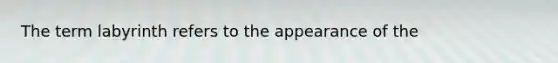 The term labyrinth refers to the appearance of the