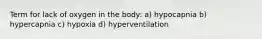 Term for lack of oxygen in the body: a) hypocapnia b) hypercapnia c) hypoxia d) hyperventilation