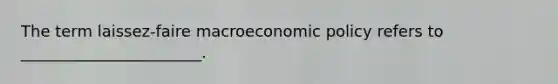 The term laissez-faire macroeconomic policy refers to _______________________.