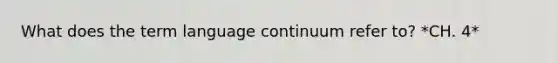 What does the term language continuum refer to? *CH. 4*