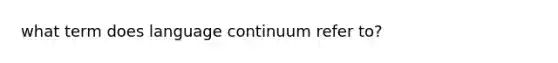 what term does language continuum refer to?