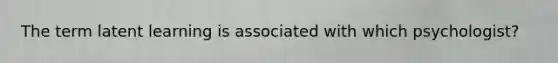 The term latent learning is associated with which psychologist?