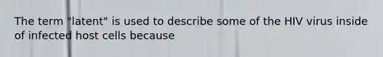 The term "latent" is used to describe some of the HIV virus inside of infected host cells because