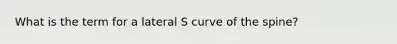 What is the term for a lateral S curve of the spine?