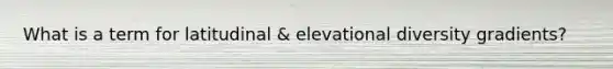 What is a term for latitudinal & elevational diversity gradients?