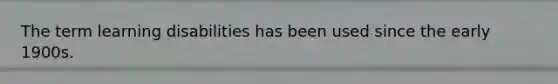 The term learning disabilities has been used since the early 1900s.