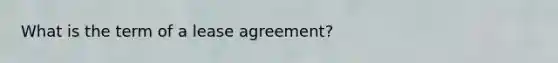 What is the term of a lease agreement?