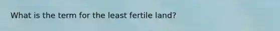 What is the term for the least fertile land?