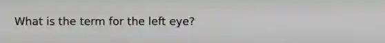 What is the term for the left eye?