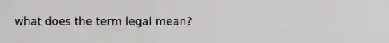 what does the term legal mean?