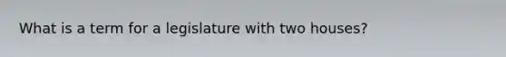What is a term for a legislature with two houses?