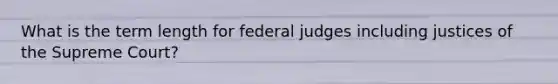 What is the term length for federal judges including justices of the Supreme Court?