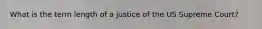 What is the term length of a justice of the US Supreme Court?