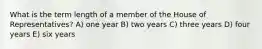 What is the term length of a member of the House of Representatives? A) one year B) two years C) three years D) four years E) six years