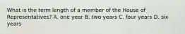 What is the term length of a member of the House of Representatives? A. one year B. two years C. four years D. six years