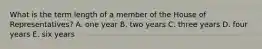 What is the term length of a member of the House of Representatives? A. one year B. two years C. three years D. four years E. six years