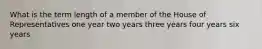 What is the term length of a member of the House of Representatives one year two years three years four years six years