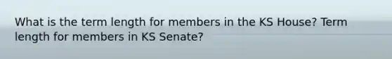 What is the term length for members in the KS House? Term length for members in KS Senate?