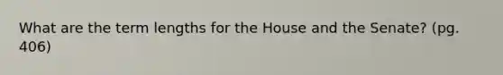 What are the term lengths for the House and the Senate? (pg. 406)