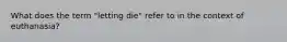 What does the term "letting die" refer to in the context of euthanasia?