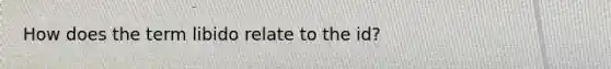 How does the term libido relate to the id?