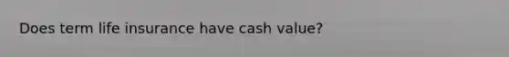 Does term life insurance have cash value?