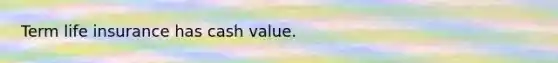 Term life insurance has cash value.