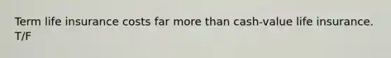 Term life insurance costs far more than cash-value life insurance. T/F