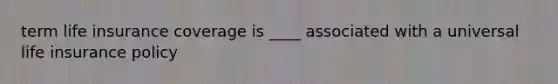 term life insurance coverage is ____ associated with a universal life insurance policy
