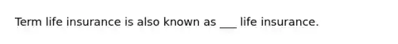 Term life insurance is also known as ___ life insurance.