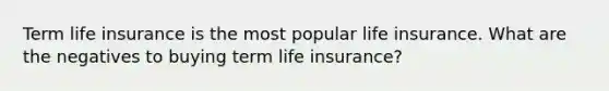 Term life insurance is the most popular life insurance. What are the negatives to buying term life insurance?