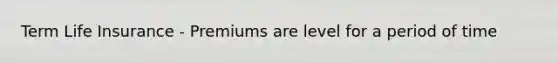 Term Life Insurance - Premiums are level for a period of time