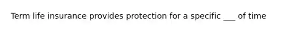 Term life insurance provides protection for a specific ___ of time