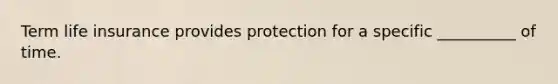 Term life insurance provides protection for a specific __________ of time.