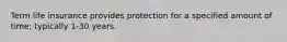 Term life insurance provides protection for a specified amount of time; typically 1-30 years.