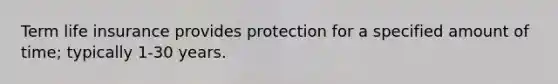Term life insurance provides protection for a specified amount of time; typically 1-30 years.
