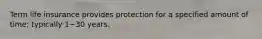 Term life insurance provides protection for a specified amount of​ time; typically 1−30 years.