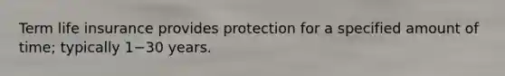 Term life insurance provides protection for a specified amount of​ time; typically 1−30 years.