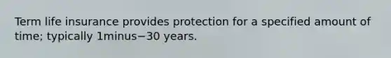 Term life insurance provides protection for a specified amount of​ time; typically 1minus−30 years.