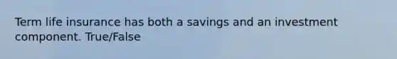 Term life insurance has both a savings and an investment component. True/False