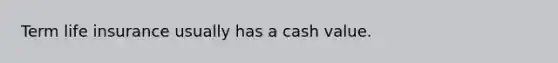 Term life insurance usually has a cash value.