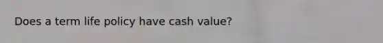 Does a term life policy have cash value?