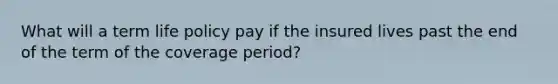 What will a term life policy pay if the insured lives past the end of the term of the coverage period?