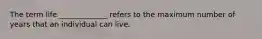 The term life _____________ refers to the maximum number of years that an individual can live.