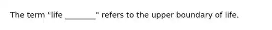 The term "life ________" refers to the upper boundary of life.