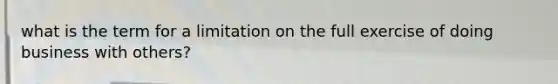 what is the term for a limitation on the full exercise of doing business with others?