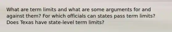 What are term limits and what are some arguments for and against them? For which officials can states pass term limits? Does Texas have state-level term limits?